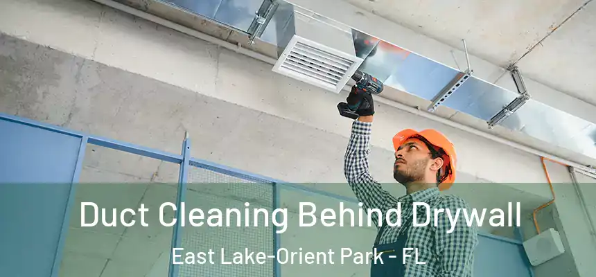 Duct Cleaning Behind Drywall East Lake-Orient Park - FL